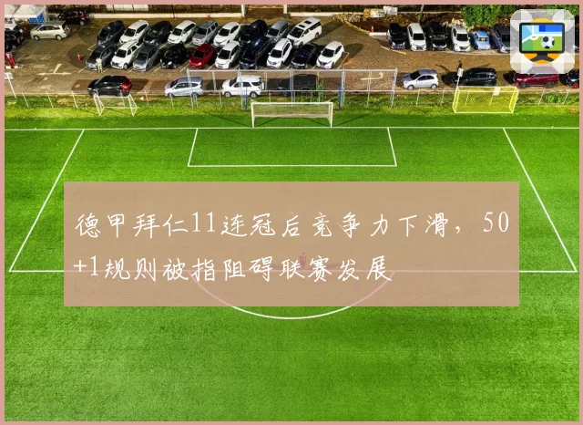 德甲拜仁11连冠后竞争力下滑，50+1规则被指阻碍联赛发展