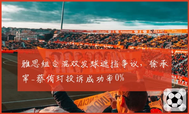 雅思组合混双发球遮挡争议，徐承宰_蔡侑玎投诉成功率0%