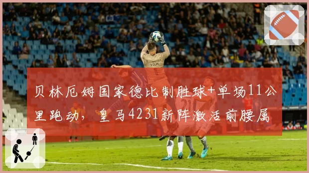 贝林厄姆国家德比制胜球+单场11公里跑动，皇马4231新阵激活前腰属性