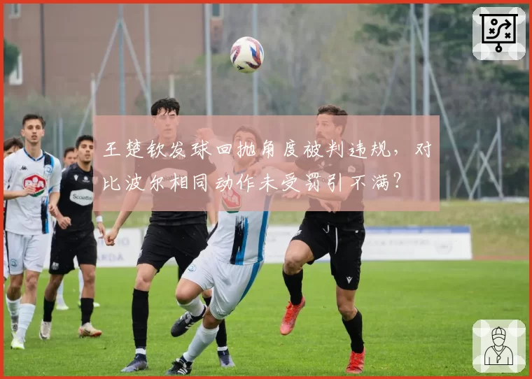 王楚钦发球回抛角度被判违规,对比波尔相同动作未受罚引不满?