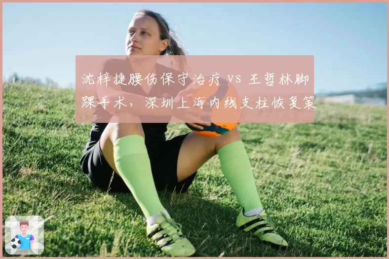 沈梓捷腰伤保守治疗 vs 王哲林脚踝手术，深圳上海内线支柱恢复策略大不同