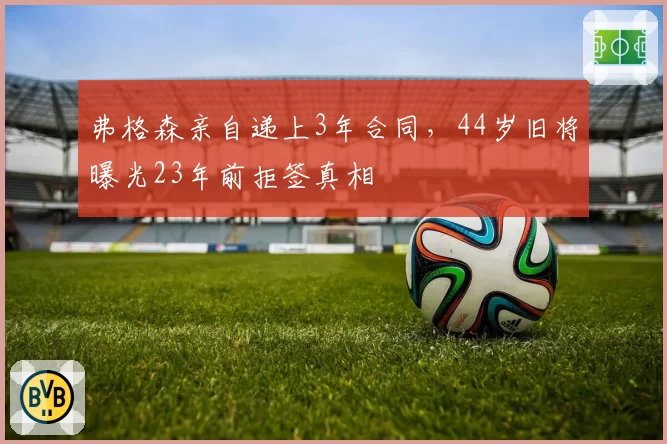 弗格森亲自递上3年合同,44岁旧将曝光23年前拒签真相