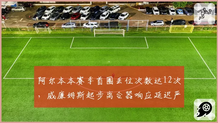 阿尔本本赛季首圈丢位次数达12次，威廉姆斯起步离合器响应延迟严重
