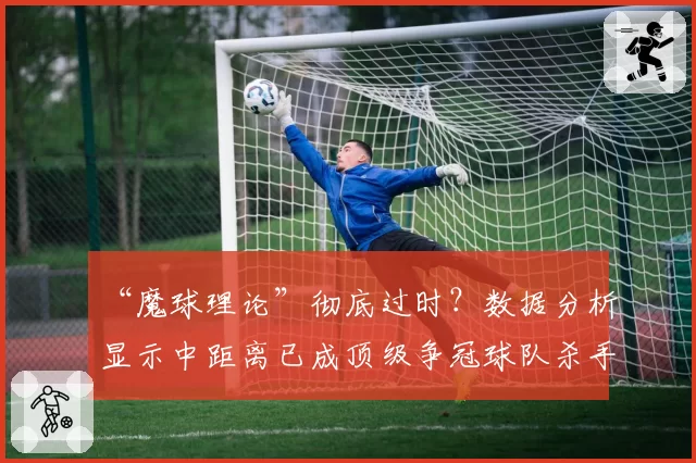 “魔球理论”彻底过时？数据分析显示中距离已成顶级争冠球队杀手锏