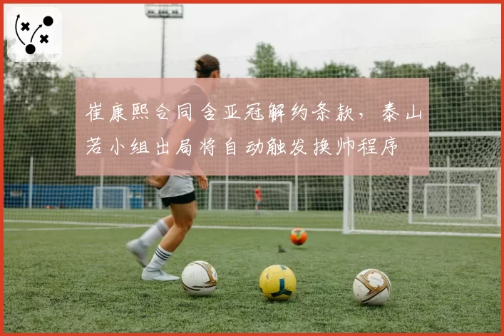 崔康熙合同含亚冠解约条款,泰山若小组出局将自动触发换帅程序