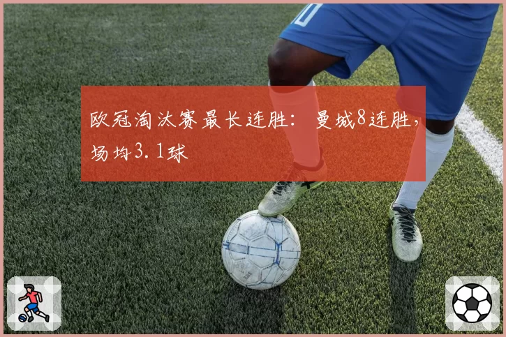 欧冠淘汰赛最长连胜：曼城8连胜，场均3.1球
