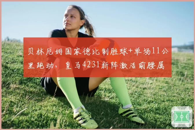 贝林厄姆国家德比制胜球+单场11公里跑动，皇马4231新阵激活前腰属性