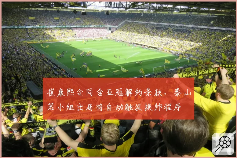 崔康熙合同含亚冠解约条款，泰山若小组出局将自动触发换帅程序