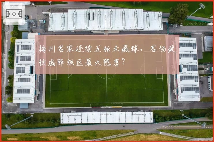 梅州客家连续五轮未赢球,客场疲软成降级区最大隐患?