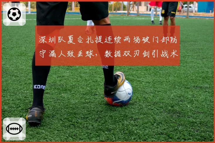 深圳队夏合扎提连续两场破门却防守漏人致丢球，数据双刃剑引战术争议