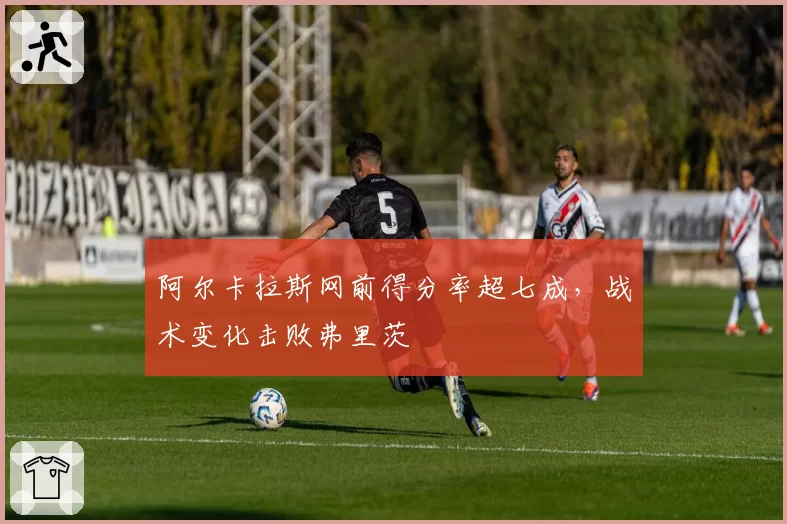 阿尔卡拉斯网前得分率超七成，战术变化击败弗里茨