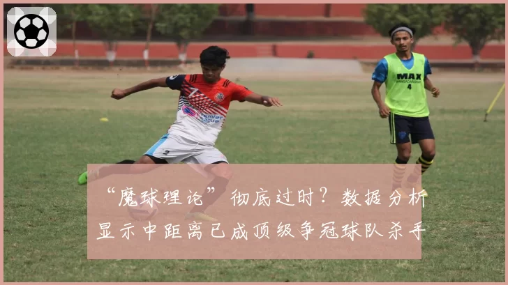“魔球理论”彻底过时？数据分析显示中距离已成顶级争冠球队杀手锏