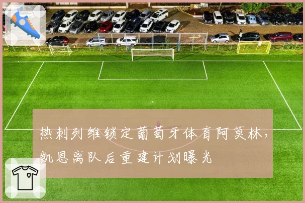 热刺列维锁定葡萄牙体育阿莫林,凯恩离队后重建计划曝光