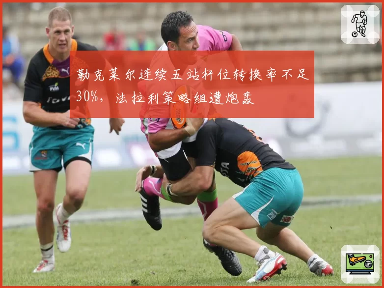 勒克莱尔连续五站杆位转换率不足30%,法拉利策略组遭炮轰