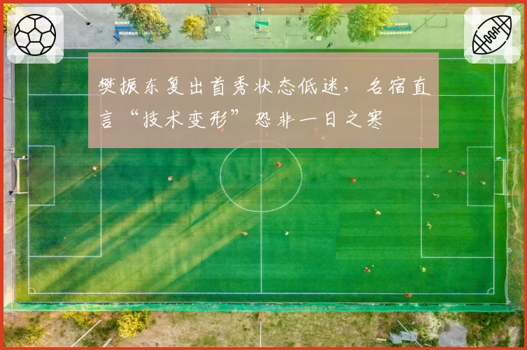 樊振东复出首秀状态低迷,名宿直言“技术变形”恐非一日之寒